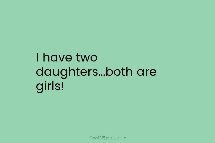I have two daughters…both are girls!