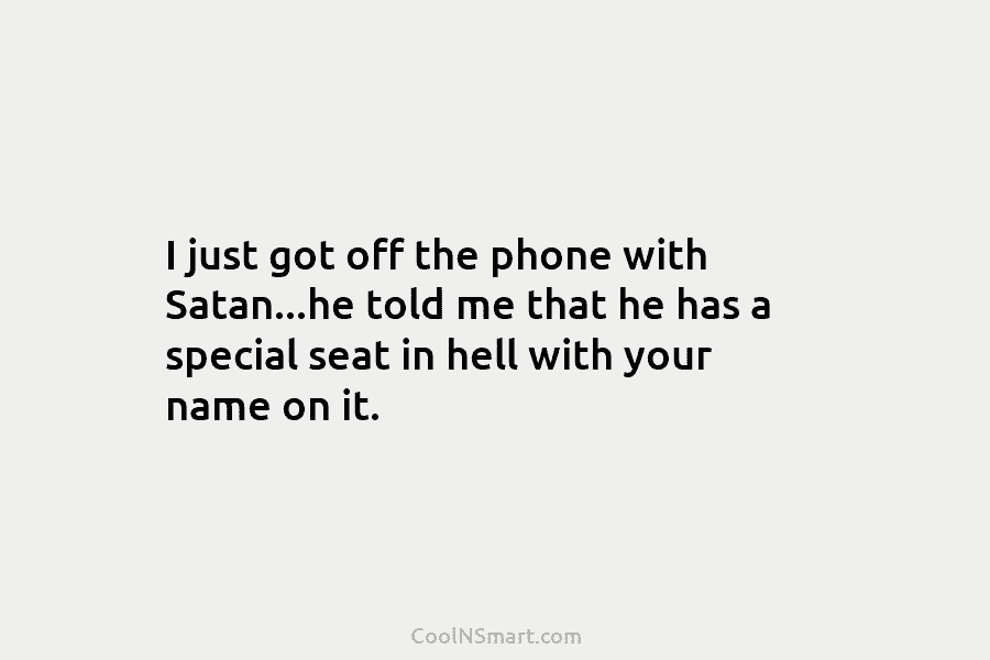 I just got off the phone with Satan…he told me that he has a special...