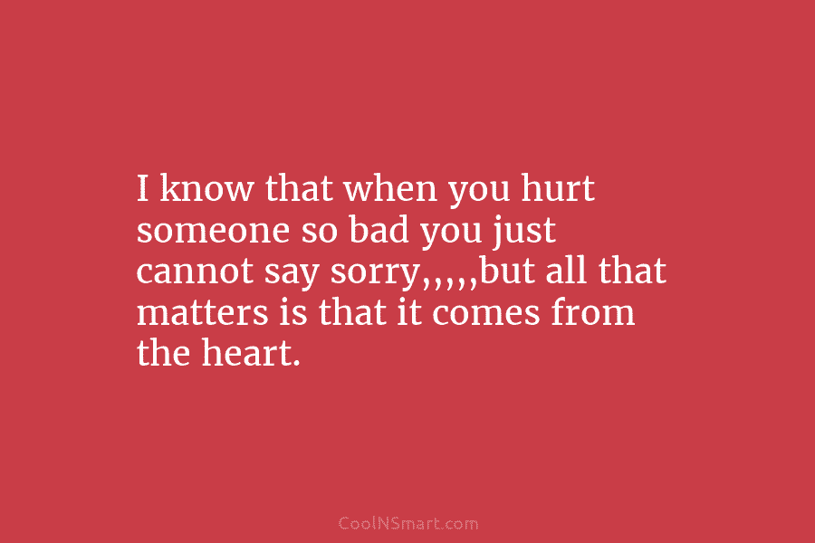 I know that when you hurt someone so bad you just cannot say sorry,,,,,but all...