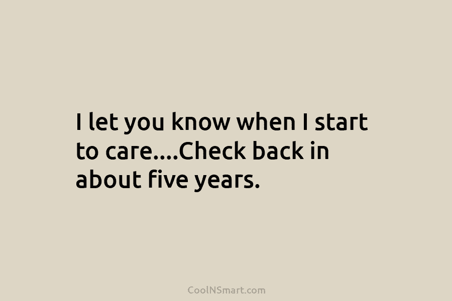 I let you know when I start to care….Check back in about five years.