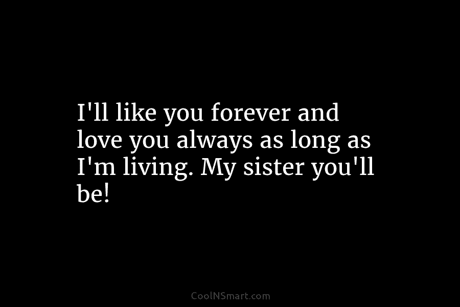 I’ll like you forever and love you always as long as I’m living. My sister...
