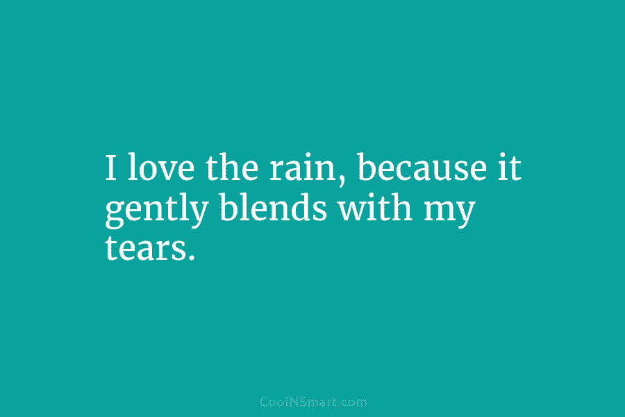 I love the rain, because it gently blends with my tears.