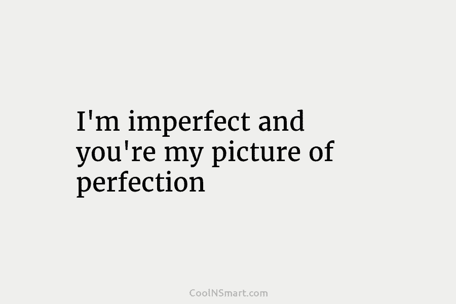 I’m imperfect and you’re my picture of perfection