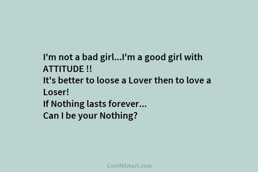 I’m not a bad girl…I’m a good girl with ATTITUDE !! It’s better to loose a Lover then to love...