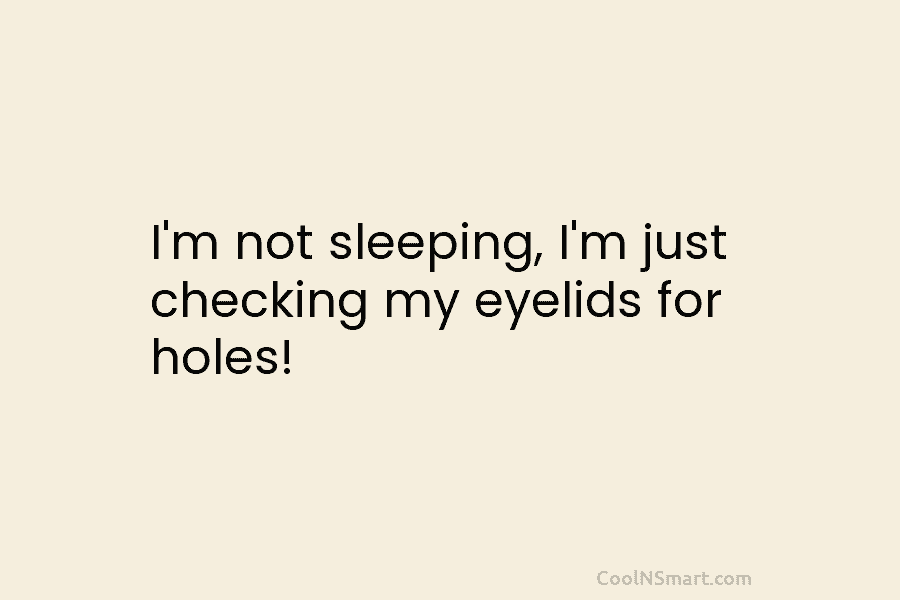 I’m not sleeping, I’m just checking my eyelids for holes!