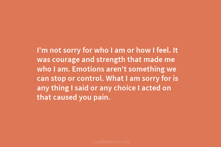 I’m not sorry for who I am or how I feel. It was courage and...