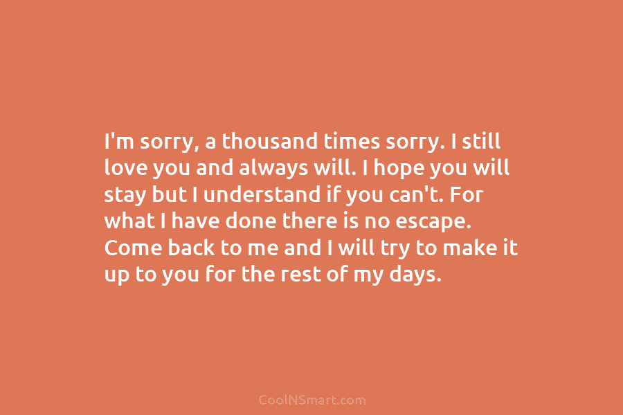 I’m sorry, a thousand times sorry. I still love you and always will. I hope...