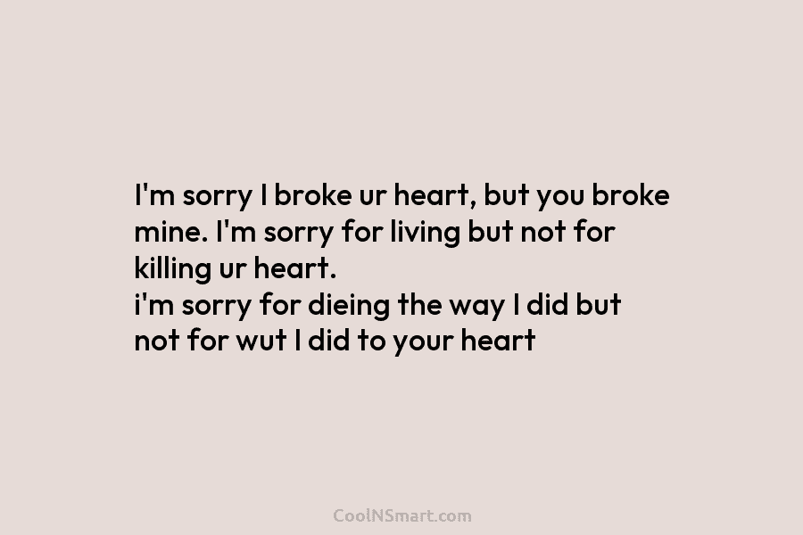 I’m sorry I broke ur heart, but you broke mine. I’m sorry for living but...
