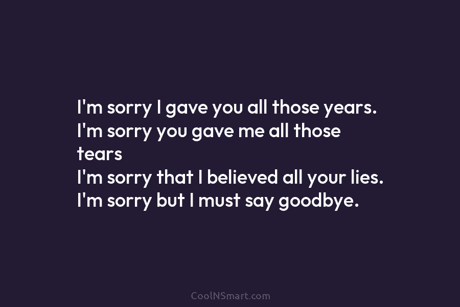 I’m sorry I gave you all those years. I’m sorry you gave me all those...