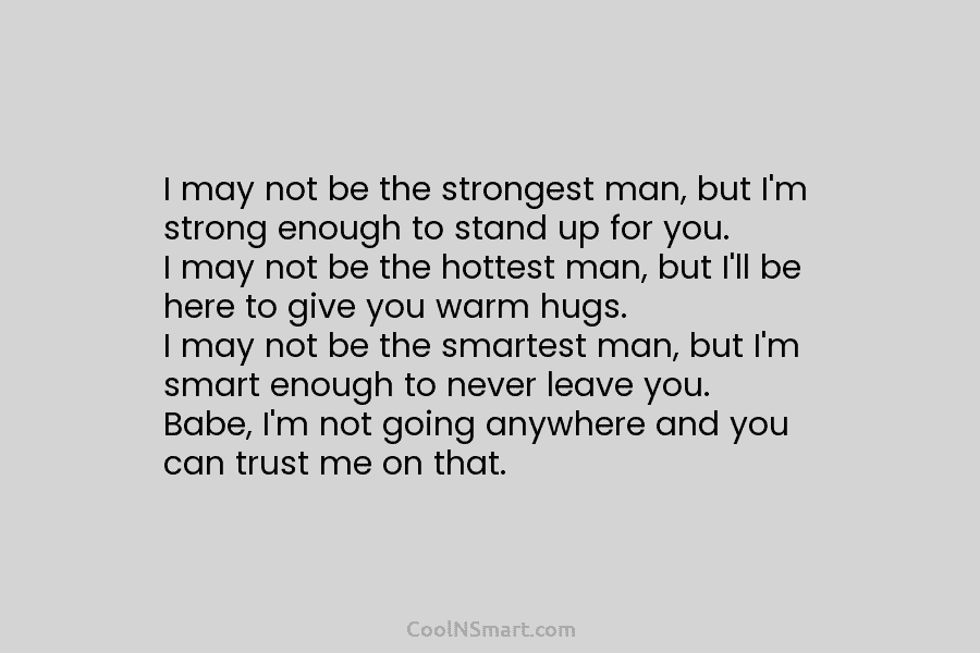 I may not be the strongest man, but I’m strong enough to stand up for you. I may not be...