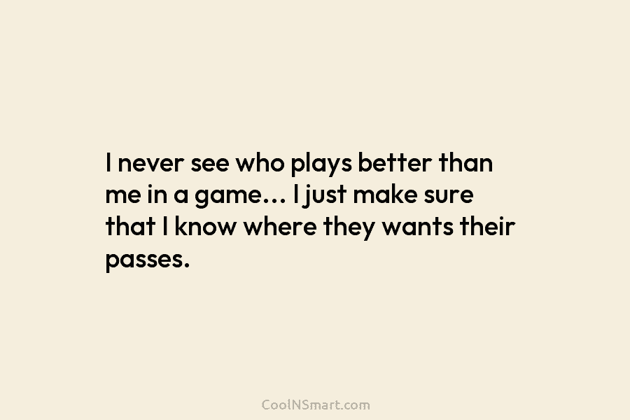 I never see who plays better than me in a game… I just make sure...