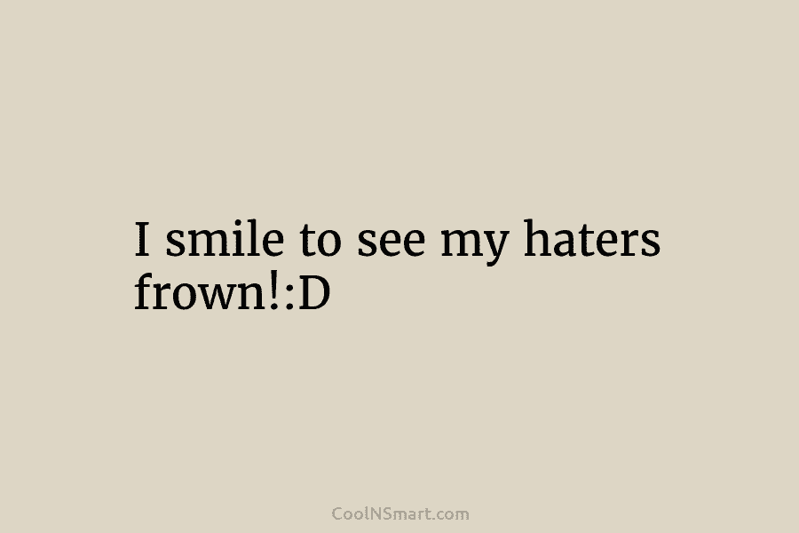 I smile to see my haters frown!:D