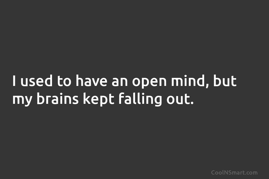 I used to have an open mind, but my brains kept falling out.