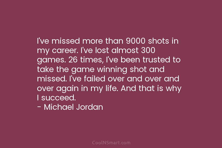 I’ve missed more than 9000 shots in my career. I’ve lost almost 300 games. 26...
