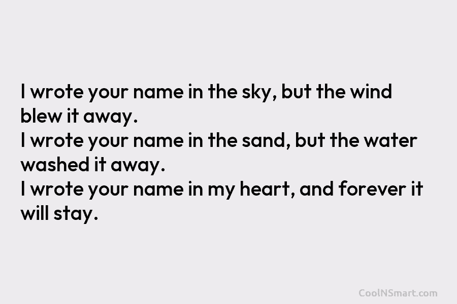 I wrote your name in the sky, but the wind blew it away. I wrote your name in the sand,...