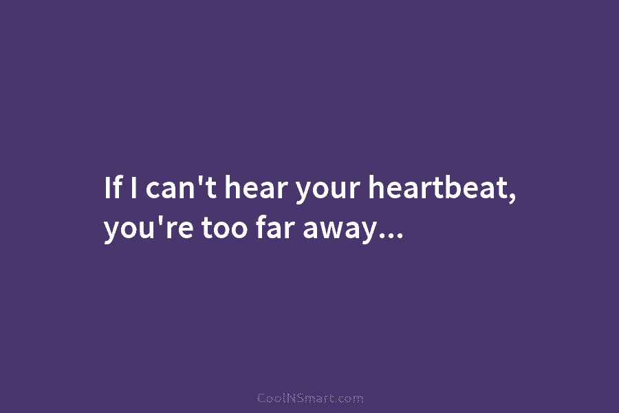 If I can’t hear your heartbeat, you’re too far away…