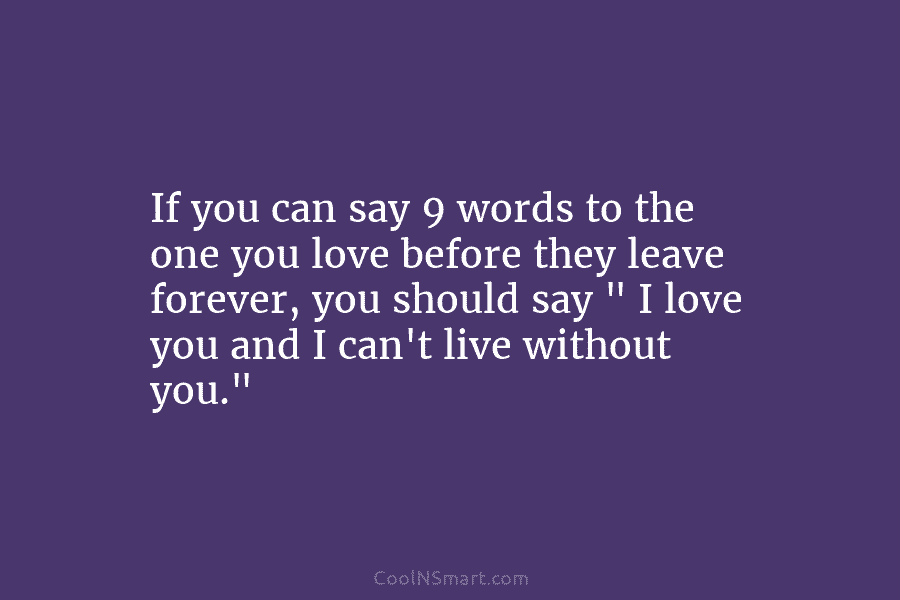 If you can say 9 words to the one you love before they leave forever, you should say ” I...