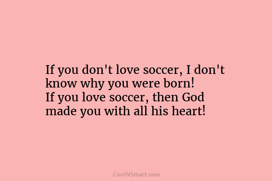 If you don’t love soccer, I don’t know why you were born! If you love...