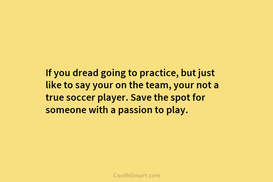 If you dread going to practice, but just like to say your on the team,...