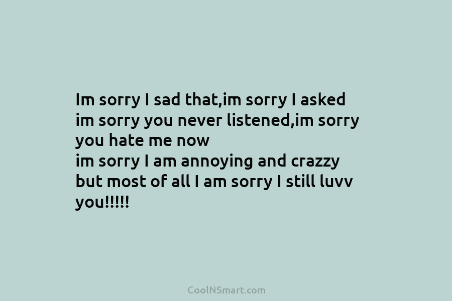 Im sorry I sad that,im sorry I asked im sorry you never listened,im sorry you...