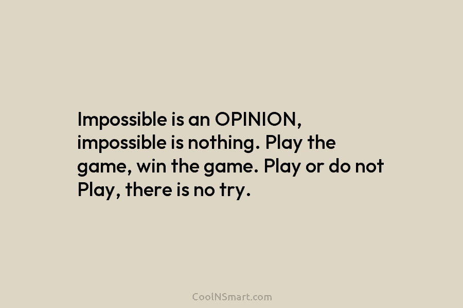 Impossible is an OPINION, impossible is nothing. Play the game, win the game. Play or...