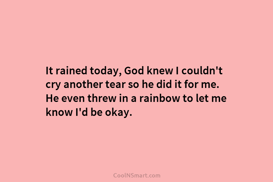 It rained today, God knew I couldn’t cry another tear so he did it for me. He even threw in...