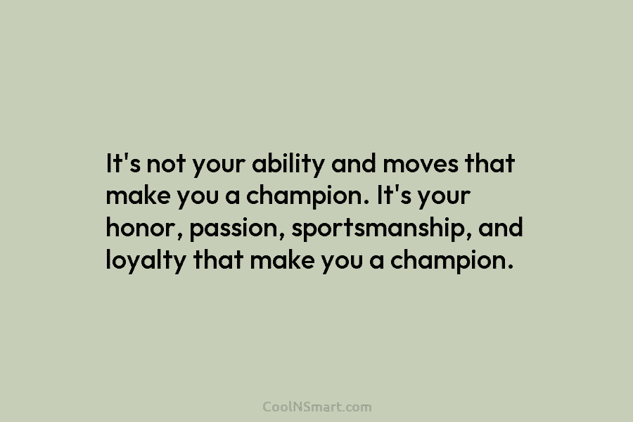 It’s not your ability and moves that make you a champion. It’s your honor, passion,...