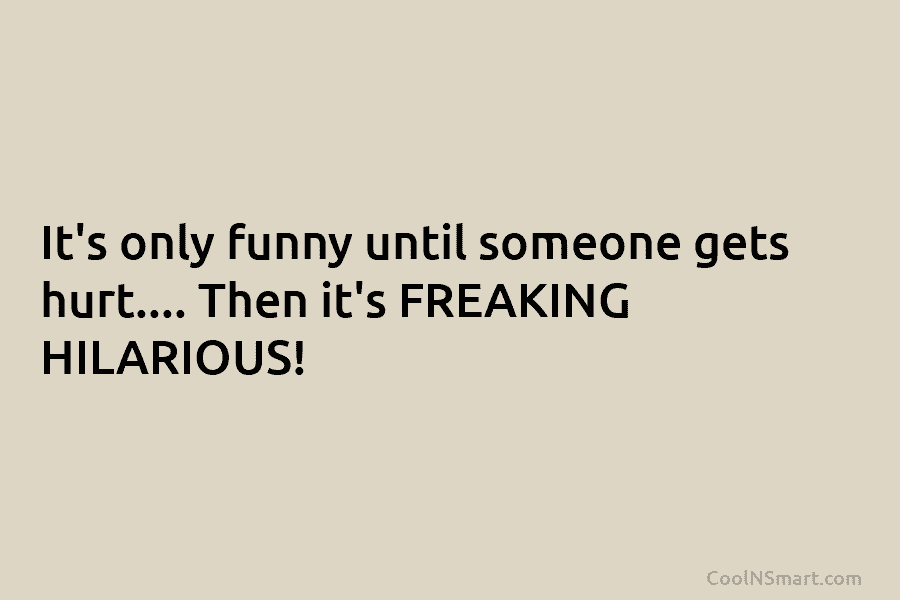 Quote: It’s only funny until someone gets hurt….... - CoolNSmart