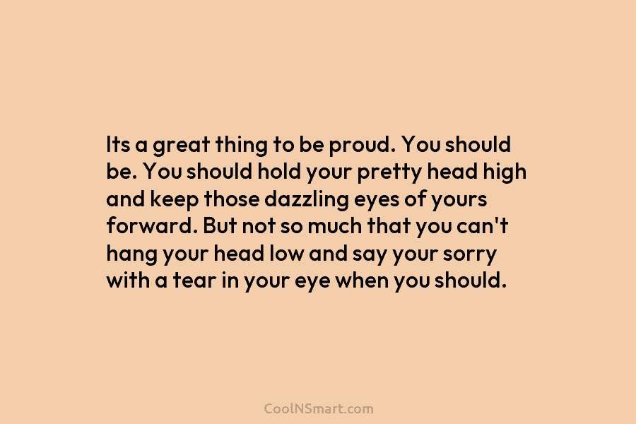 Its a great thing to be proud. You should be. You should hold your pretty...