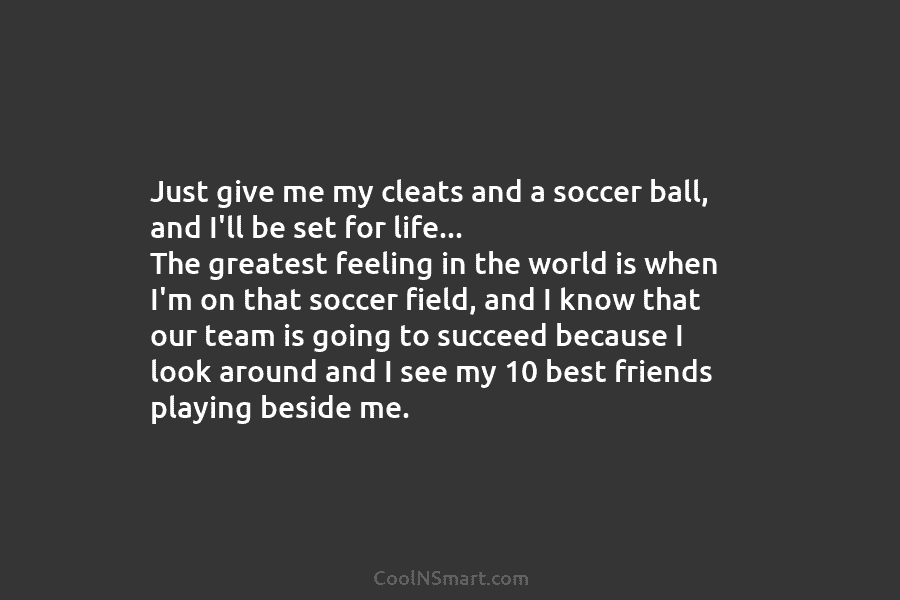 Just give me my cleats and a soccer ball, and I’ll be set for life…...