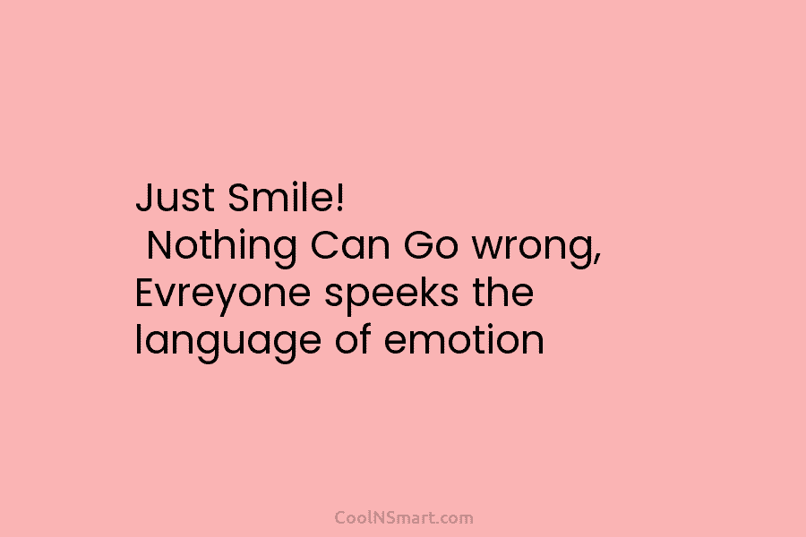 Just Smile! Nothing Can Go wrong, Evreyone speeks the language of emotion
