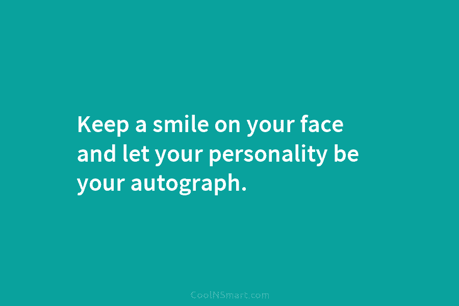 Keep a smile on your face and let your personality be your autograph.