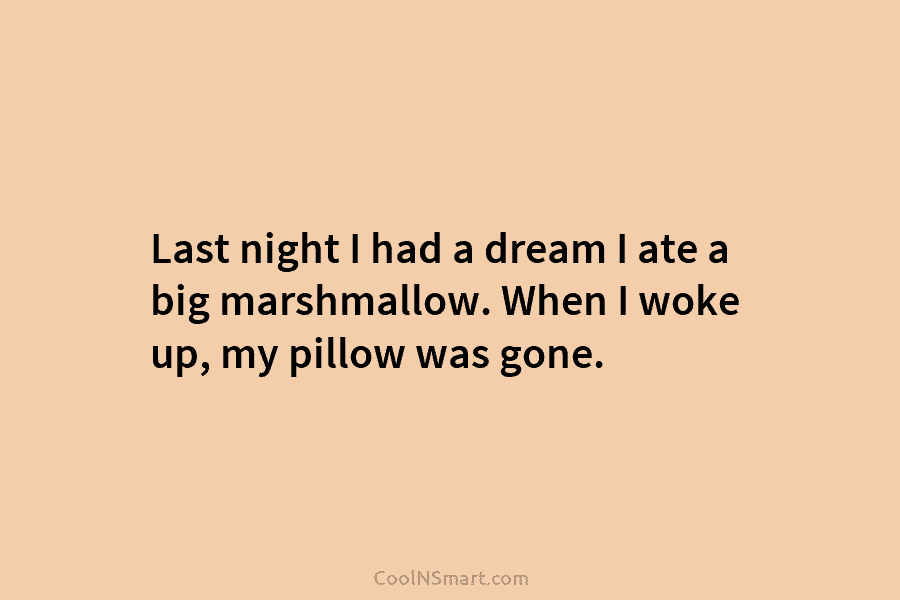 Last night I had a dream I ate a big marshmallow. When I woke up,...