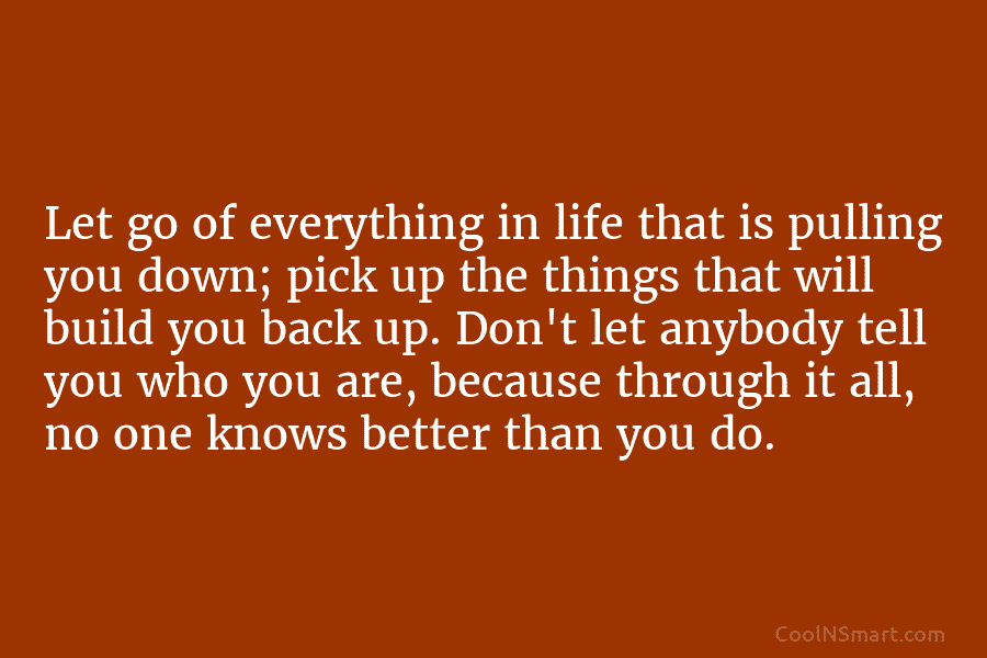 Let go of everything in life that is pulling you down; pick up the things...