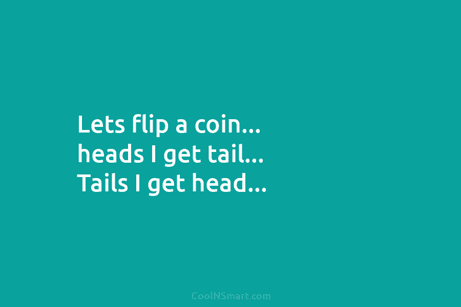 Lets flip a coin… heads I get tail… Tails I get head…