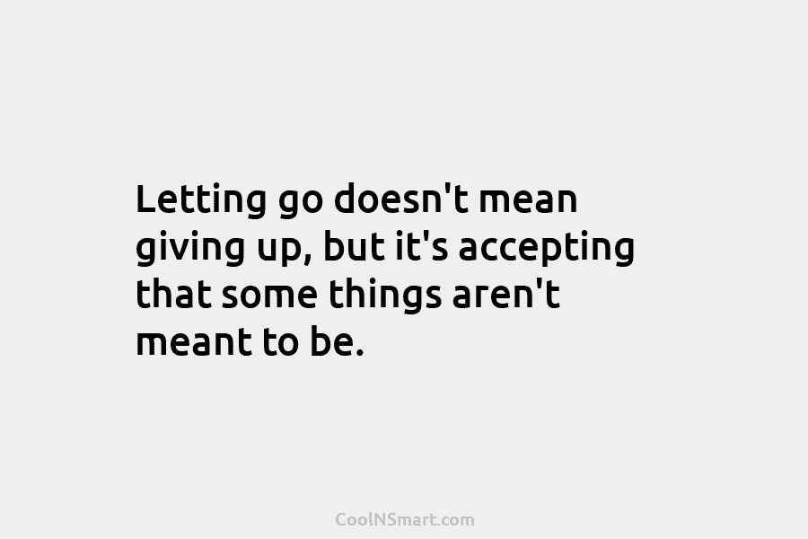 Letting go doesn’t mean giving up, but it’s accepting that some things aren’t meant to...