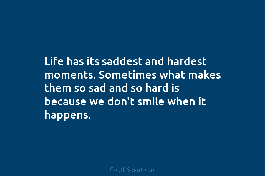Life has its saddest and hardest moments. Sometimes what makes them so sad and so...