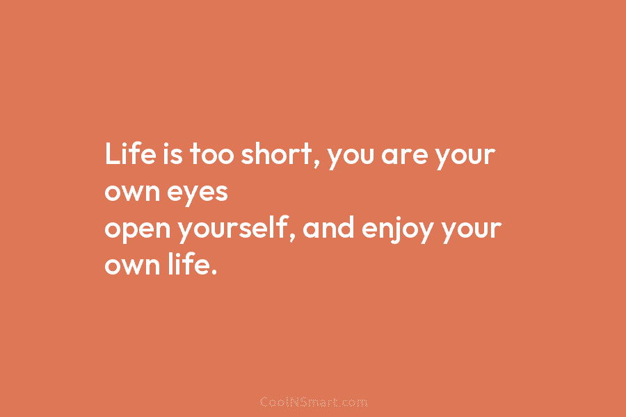 Life is too short, you are your own eyes open yourself, and enjoy your own...