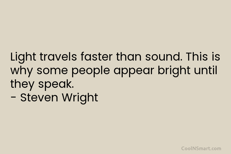 Light travels faster than sound. This is why some people appear bright until they speak. – Steven Wright