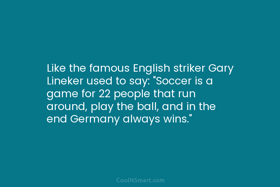 Like the famous English striker Gary Lineker used to say: “Soccer is a game for...