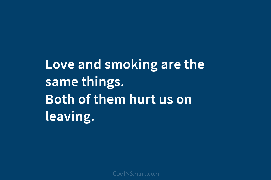 Love and smoking are the same things. Both of them hurt us on leaving.