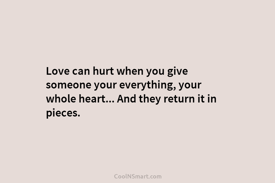 Love can hurt when you give someone your everything, your whole heart… And they return it in pieces.