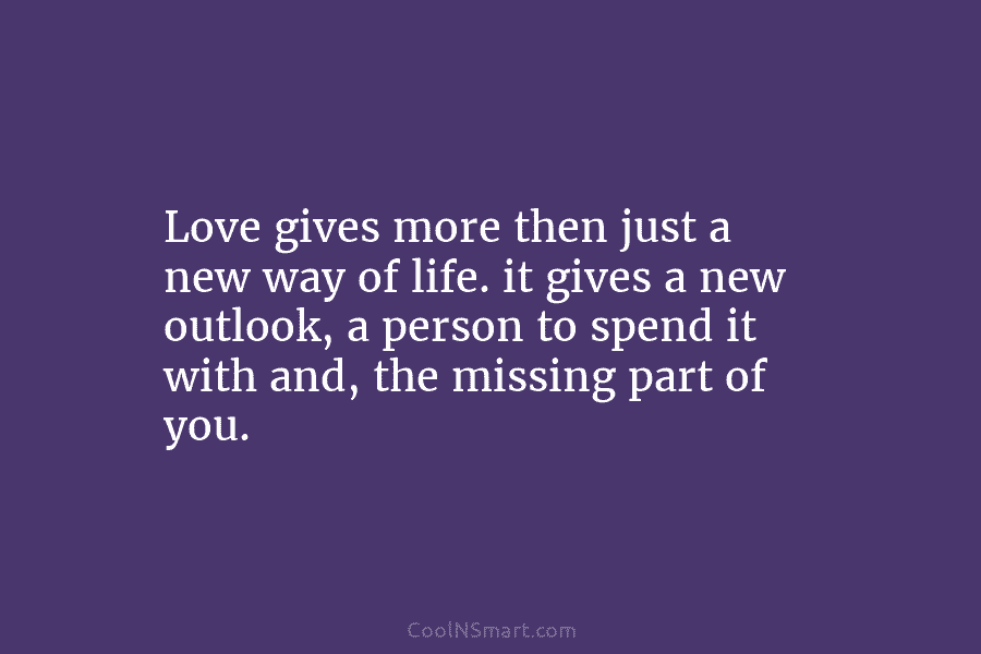 Love gives more then just a new way of life. it gives a new outlook,...