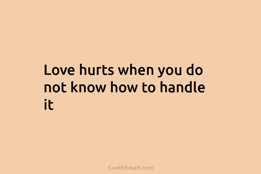 Love hurts when you do not know how to handle it