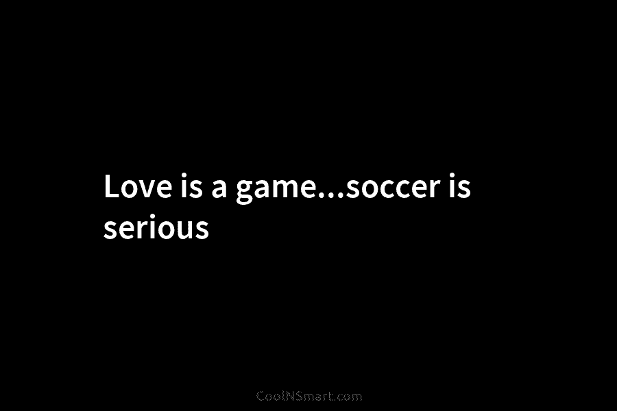 Love is a game…soccer is serious
