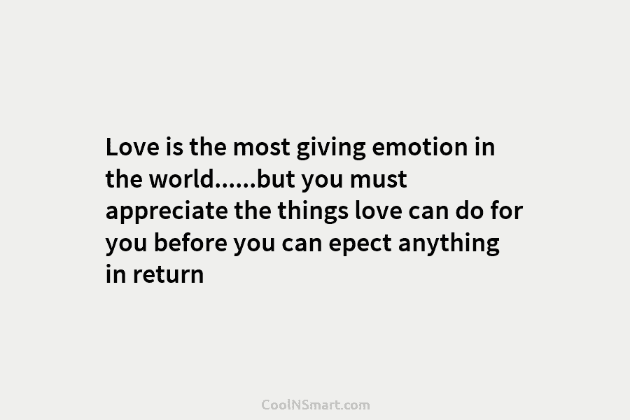 Love is the most giving emotion in the world……but you must appreciate the things love can do for you before...