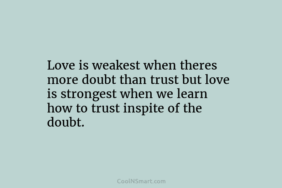 Love is weakest when theres more doubt than trust but love is strongest when we...