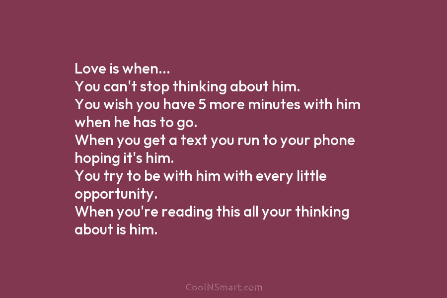 Love is when… You can’t stop thinking about him. You wish you have 5 more minutes with him when he...