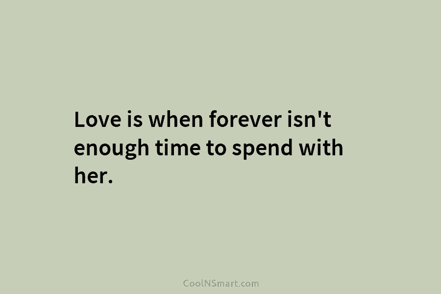 Love is when forever isn’t enough time to spend with her.