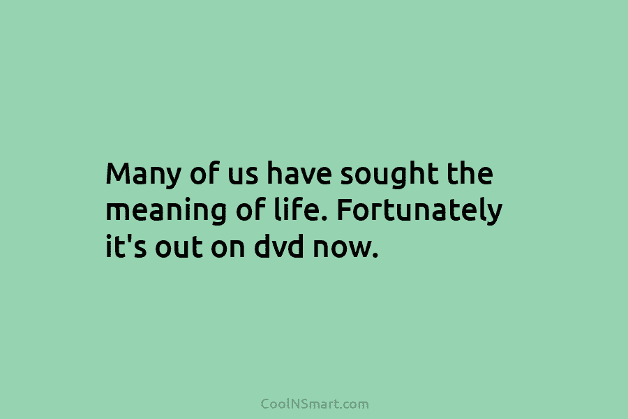 Many of us have sought the meaning of life. Fortunately it’s out on dvd now.